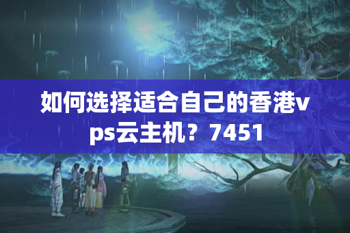 如何選擇適合自己的香港vps云主機？7451