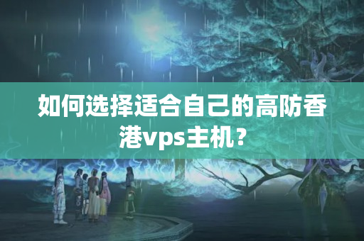 如何選擇適合自己的高防香港vps主機？