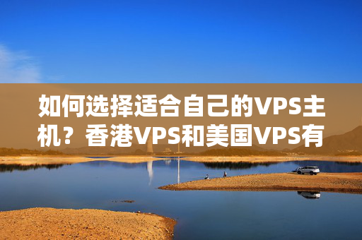 如何選擇適合自己的VPS主機(jī)？香港VPS和美國(guó)VPS有何不同？