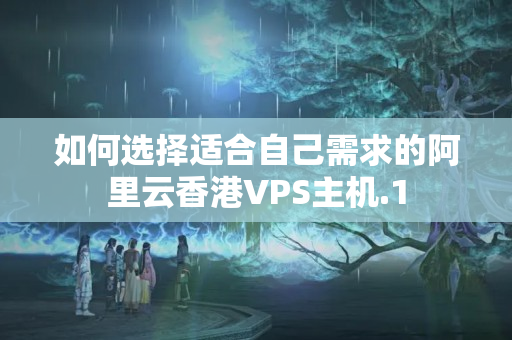 如何選擇適合自己需求的阿里云香港VPS主機(jī)