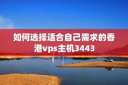 如何選擇適合自己需求的香港vps主機(jī)3443