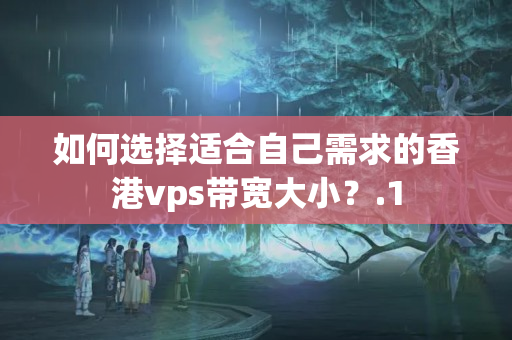 如何選擇適合自己需求的香港vps帶寬大?。? title=