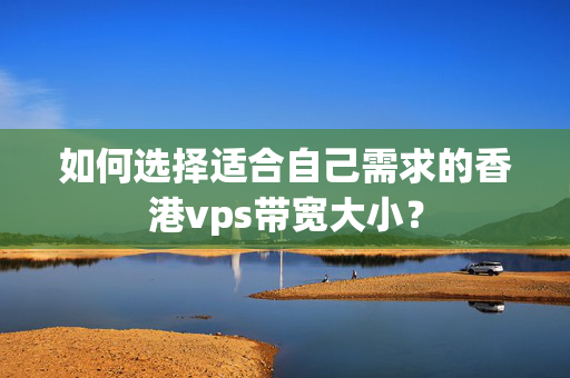 如何選擇適合自己需求的香港vps帶寬大??？