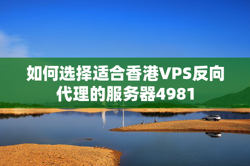 如何選擇適合香港VPS反向代理的服務(wù)器4981