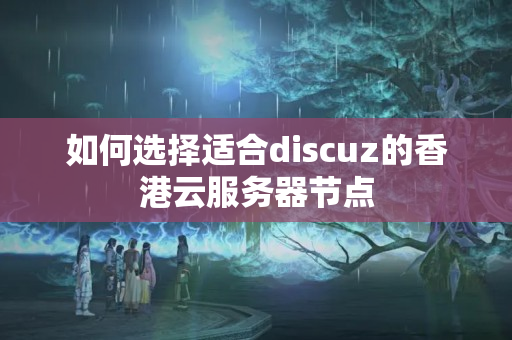 如何選擇適合discuz的香港云服務(wù)器節(jié)點(diǎn)