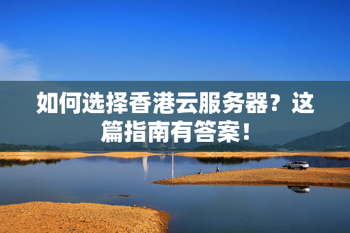 如何選擇香港云服務(wù)器？這篇指南有答案！