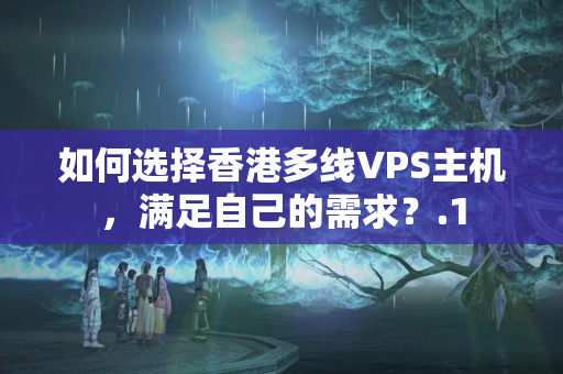 如何選擇香港多線VPS主機(jī)，滿足自己的需求？