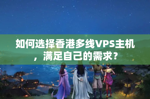 如何選擇香港多線VPS主機(jī)，滿足自己的需求？