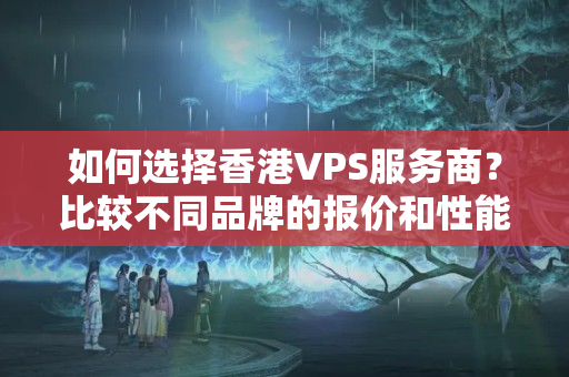 如何選擇香港VPS服務(wù)商？比較不同品牌的報(bào)價(jià)和性能如何？