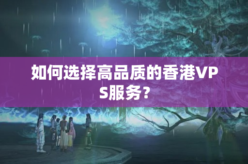 如何選擇高品質(zhì)的香港VPS服務(wù)？