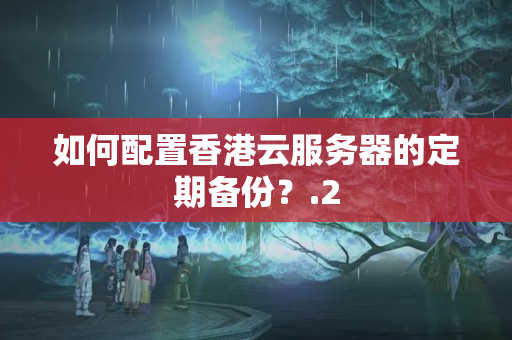 如何配置香港云服務(wù)器的定期備份？