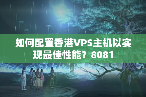 如何配置香港VPS主機(jī)以實現(xiàn)最佳性能？8081