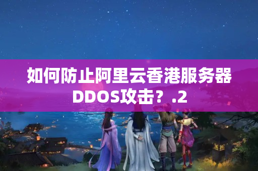 如何防止阿里云香港服務(wù)器DDOS攻擊？