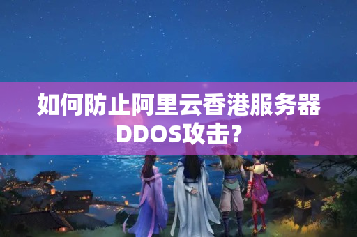 如何防止阿里云香港服務(wù)器DDOS攻擊？