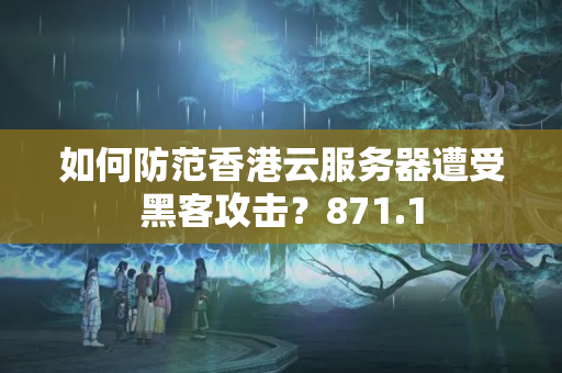 如何防范香港云服務(wù)器遭受黑客攻擊？871