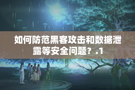 如何防范黑客攻擊和數(shù)據(jù)泄露等安全問題？