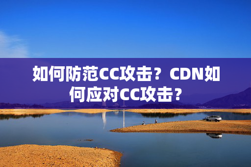 如何防范CC攻擊？CDN如何應(yīng)對CC攻擊？