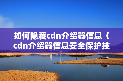 如何隱藏cdn介紹器信息（cdn介紹器信息安全保護技術）