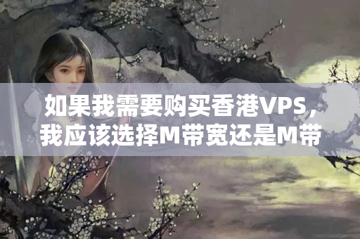 如果我需要購買香港VPS，我應(yīng)該選擇M帶寬還是M帶寬？