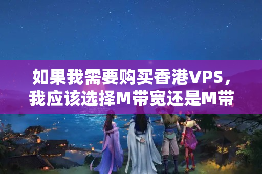 如果我需要購買香港VPS，我應(yīng)該選擇M帶寬還是M帶寬？