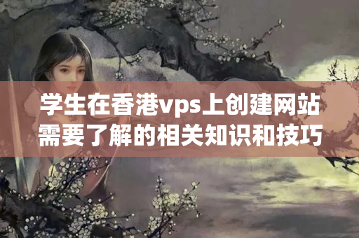 學生在香港vps上創(chuàng)建網站需要了解的相關知識和技巧