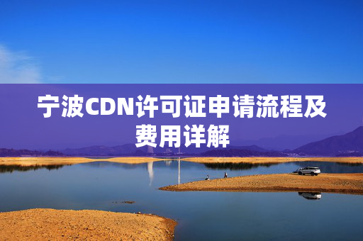 寧波CDN許可證申請流程及費用詳解