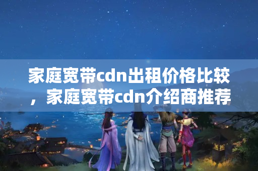 家庭寬帶cdn出租價格比較，家庭寬帶cdn介紹商推薦