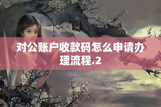 對(duì)公賬戶收款碼怎么申請(qǐng)辦理流程