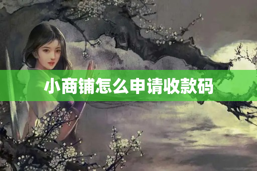 小商鋪怎么申請(qǐng)收款碼