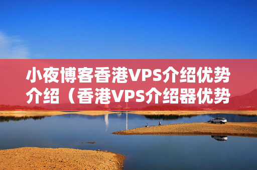 小夜博客香港VPS介紹優(yōu)勢(shì)介紹（香港VPS介紹器優(yōu)勢(shì)比較）