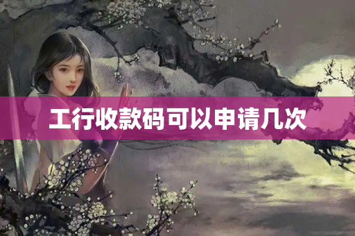 工行收款碼可以申請(qǐng)幾次