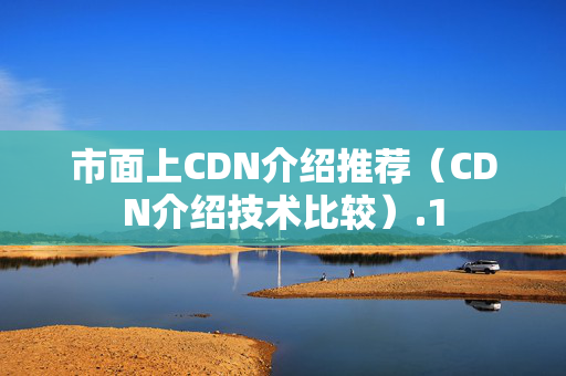 市面上CDN介紹推薦（CDN介紹技術(shù)比較）