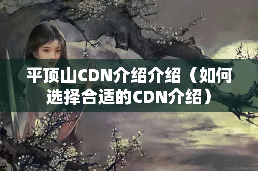 平頂山CDN介紹介紹（如何選擇合適的CDN介紹）