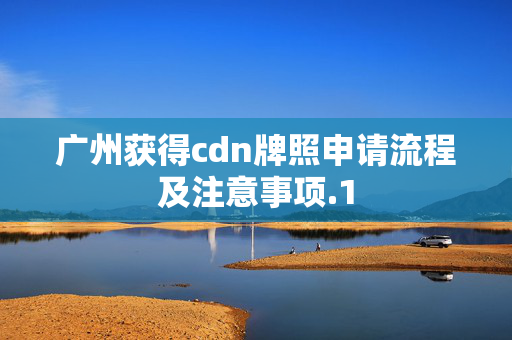 廣州獲得cdn牌照申請(qǐng)流程及注意事項(xiàng)