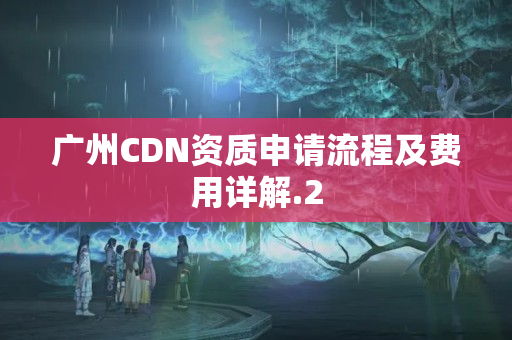 廣州CDN資質(zhì)申請流程及費用詳解