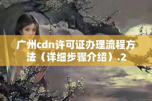 廣州cdn許可證辦理流程方法（詳細(xì)步驟介紹）