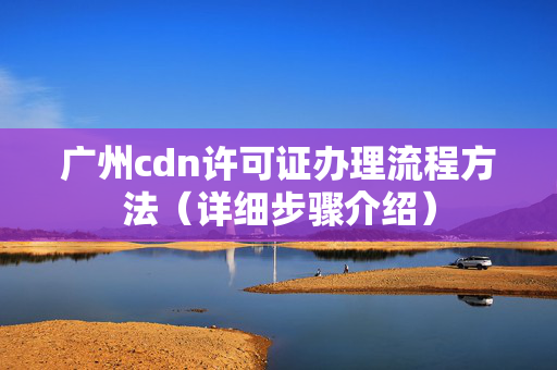 廣州cdn許可證辦理流程方法（詳細步驟介紹）