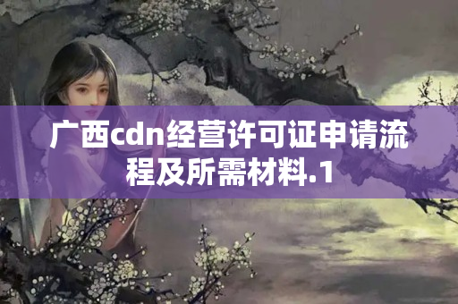 廣西cdn經(jīng)營許可證申請(qǐng)流程及所需材料