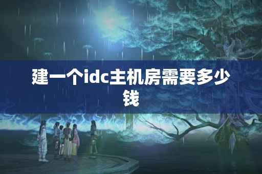 建一個(gè)idc主機(jī)房需要多少錢