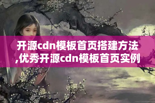 開源cdn模板首頁搭建方法,優(yōu)秀開源cdn模板首頁實(shí)例