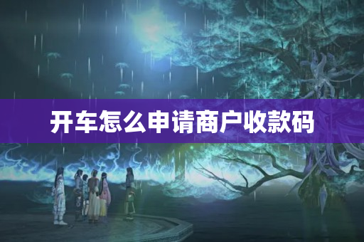 開車怎么申請商戶收款碼