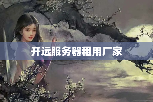 開遠(yuǎn)服務(wù)器租用廠家