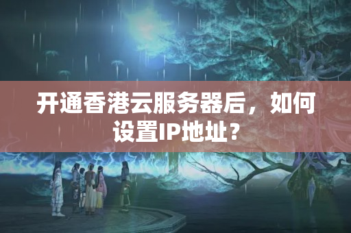 開通香港云服務(wù)器后，如何設(shè)置IP地址？