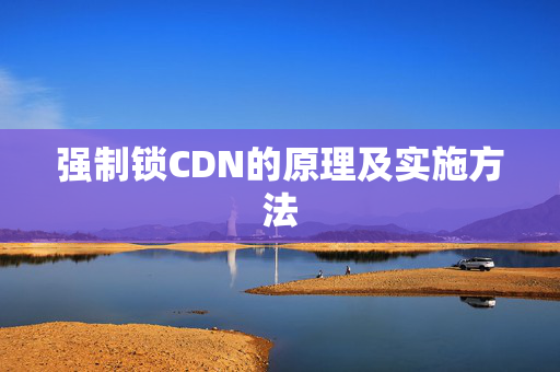 強(qiáng)制鎖CDN的原理及實(shí)施方法