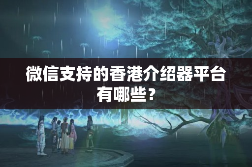 微信支持的香港介紹器平臺(tái)有哪些？