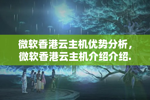 微軟香港云主機(jī)優(yōu)勢分析，微軟香港云主機(jī)介紹介紹