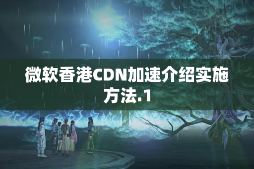 微軟香港CDN加速介紹實施方法