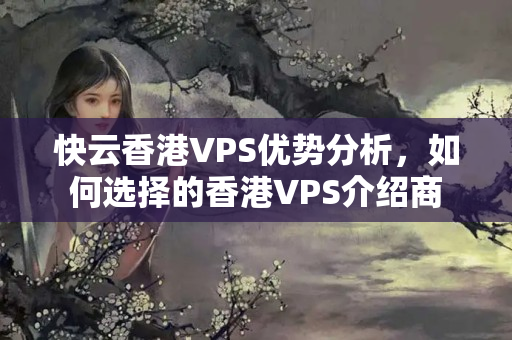 快云香港VPS優(yōu)勢分析，如何選擇的香港VPS介紹商