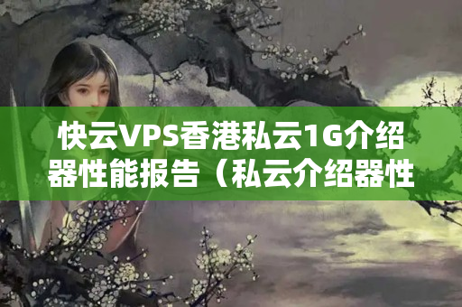 快云VPS香港私云1G介紹器性能報(bào)告（私云介紹器性能比較）