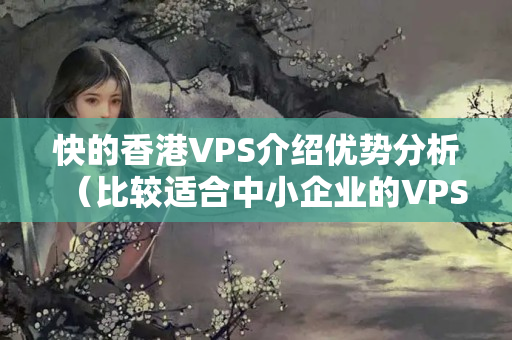 快的香港VPS介紹優(yōu)勢分析（比較適合中小企業(yè)的VPS介紹）